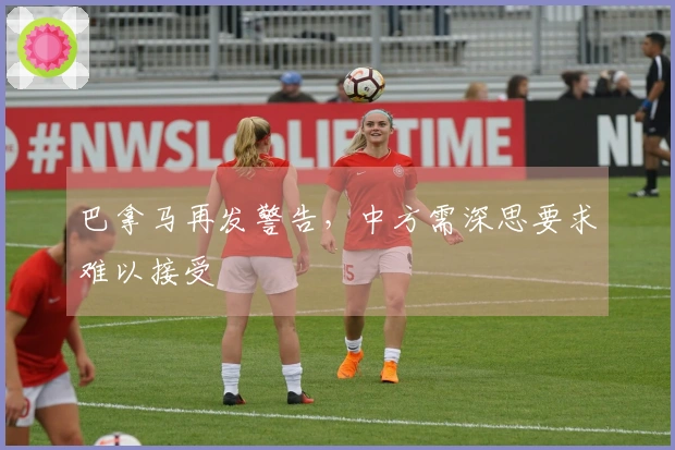 巴拿马再发警告，中方需深思要求难以接受