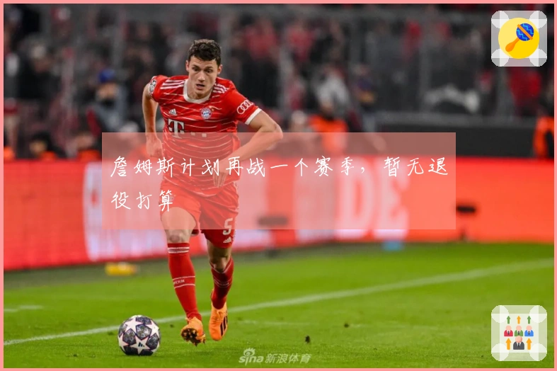 詹姆斯计划再战一个赛季，暂无退役打算