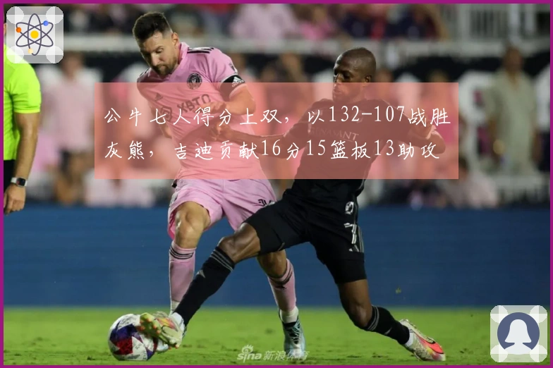 公牛七人得分上双，以132-107战胜灰熊，吉迪贡献16分15篮板13助攻，布泽利斯砍下29分7篮板