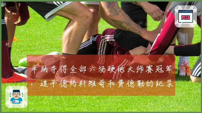 辛纳夺得全部六场硬地大师赛冠军，追平德约科维奇和费德勒的纪录