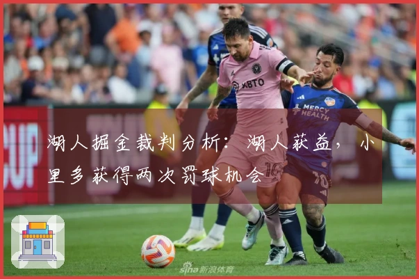 湖人掘金裁判分析：湖人获益，小里多获得两次罚球机会