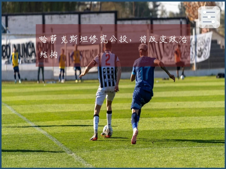 哈萨克斯坦修宪公投，将改变政治结构