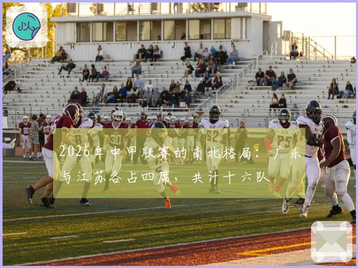 2026年中甲联赛的南北格局：广东与江苏各占四席，共计十六队