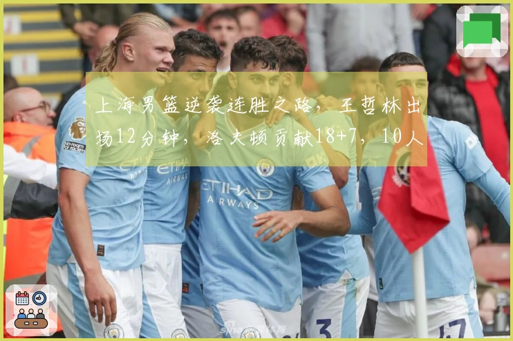 上海男篮逆袭连胜之路，王哲林出场12分钟，洛夫顿贡献18+7，10人齐发力得分
