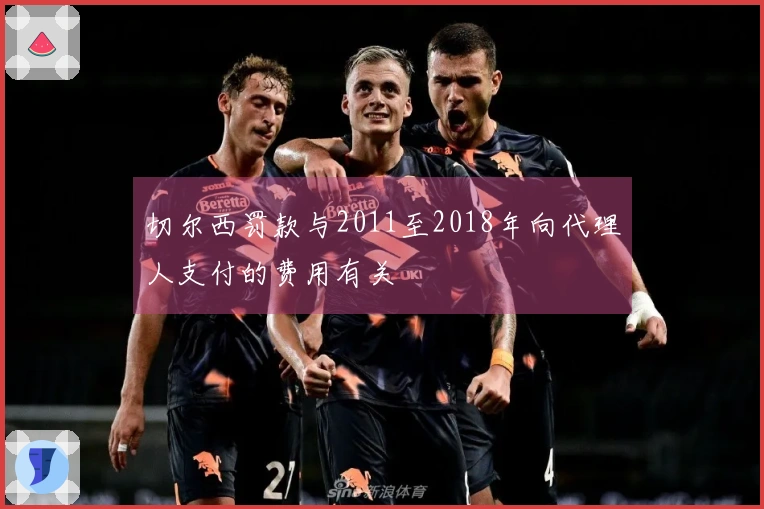 切尔西罚款与2011至2018年向代理人支付的费用有关