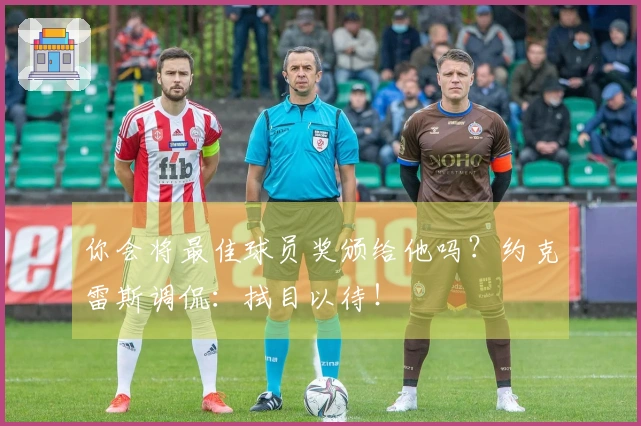 你会将最佳球员奖颁给他吗？约克雷斯调侃：拭目以待！