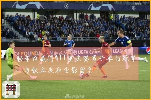 勒布伦赢得WTT重庆赛男子单打冠军，与张本美和合影留念